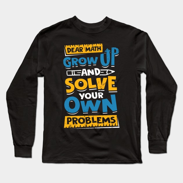 Dear Math Grow Up And Solve Your Own Problems Long Sleeve T-Shirt by Dolde08